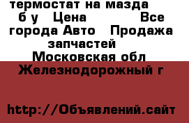 термостат на мазда rx-8 б/у › Цена ­ 2 000 - Все города Авто » Продажа запчастей   . Московская обл.,Железнодорожный г.